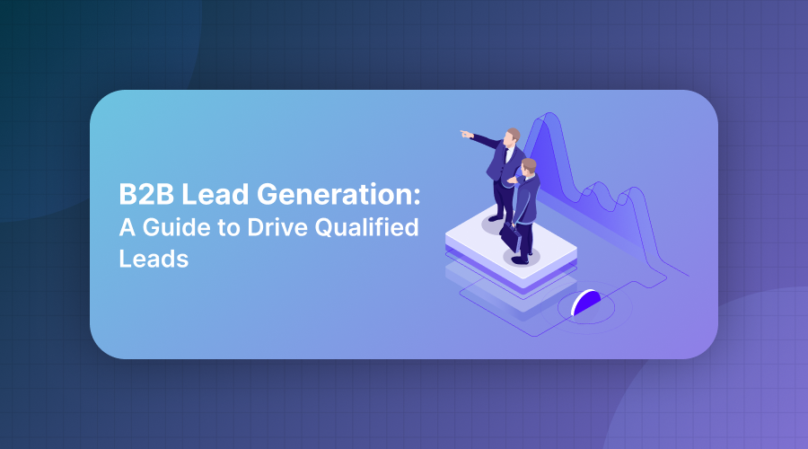B2B Lead Generation: A Guide to Drive Qualified Leads